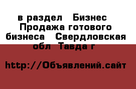  в раздел : Бизнес » Продажа готового бизнеса . Свердловская обл.,Тавда г.